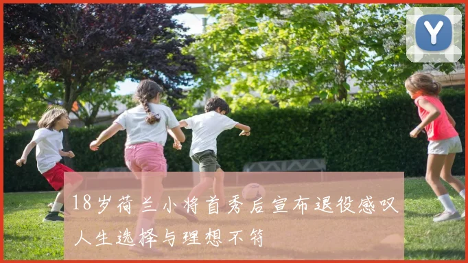 18岁荷兰小将首秀后宣布退役感叹人生选择与理想不符