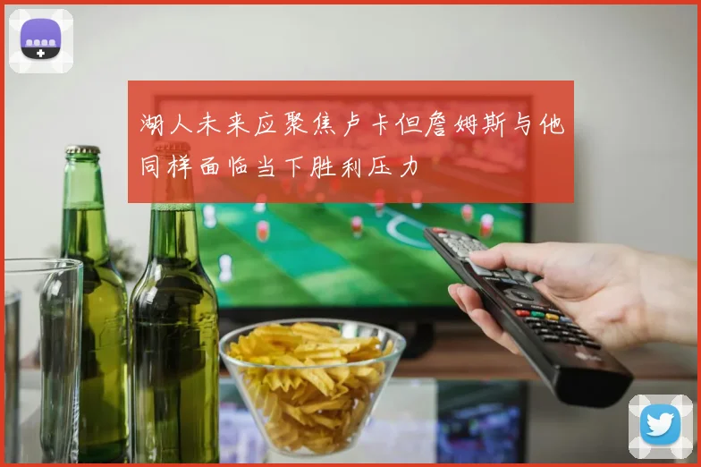 湖人未来应聚焦卢卡但詹姆斯与他同样面临当下胜利压力