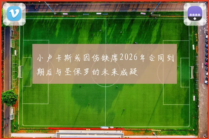 小卢卡斯或因伤缺席2026年合同到期后与圣保罗的未来成疑