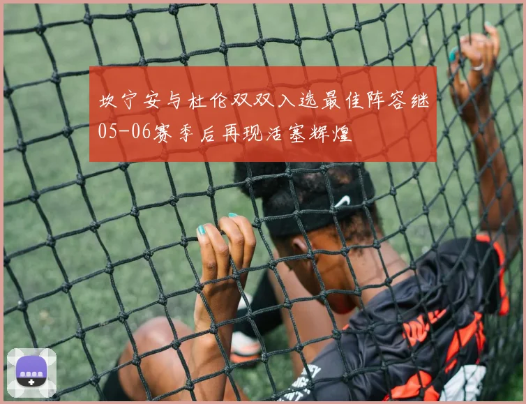 坎宁安与杜伦双双入选最佳阵容继05-06赛季后再现活塞辉煌