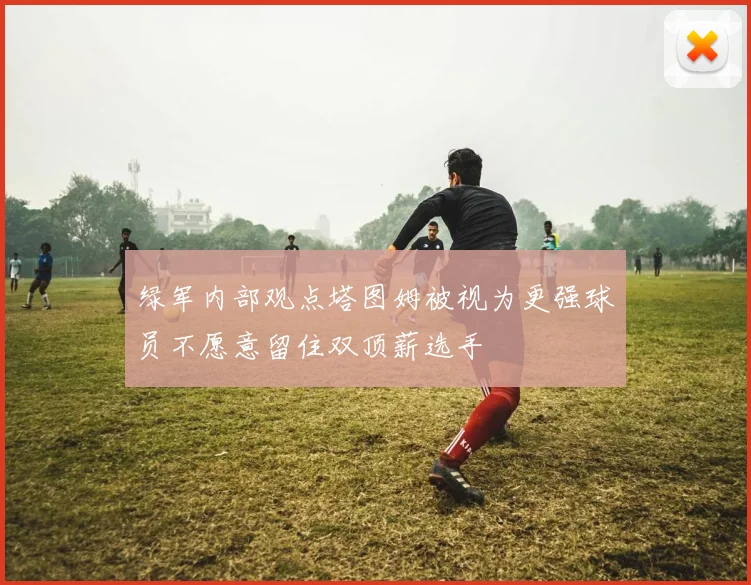 绿军内部观点塔图姆被视为更强球员不愿意留住双顶薪选手