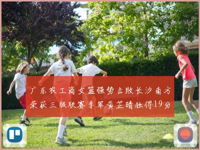 广东农工商女篮强势击败长沙南方荣获三级联赛季军黄芷晴独得19分助力胜利