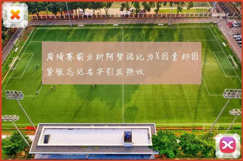 周琦赛前分析阿努诺比为X因素却因紧张忘记名字引发热议